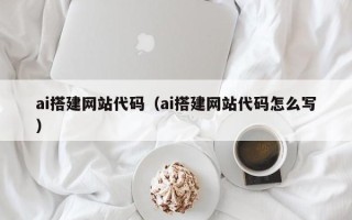 丹阳ai搭建网站代码（ai搭建网站代码怎么写）