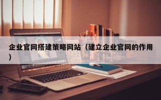 丹阳企业官网搭建策略网站（建立企业官网的作用）