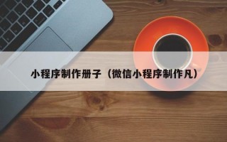 丹阳小程序制作册子（微信小程序制作凡）