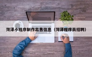 丹阳菏泽小程序制作出售信息（菏泽程序员招聘）