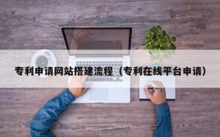 丹阳专利申请网站搭建流程（专利在线平台申请）