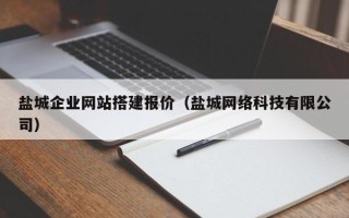 丹阳盐城企业网站搭建报价（盐城网络科技有限公司）