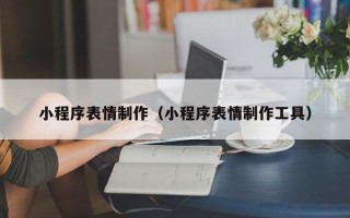丹阳小程序表情制作（小程序表情制作工具）