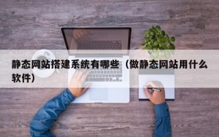 丹阳静态网站搭建系统有哪些（做静态网站用什么软件）
