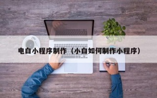 丹阳电白小程序制作（小白如何制作小程序）