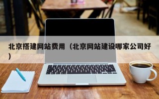 丹阳北京搭建网站费用（北京网站建设哪家公司好）