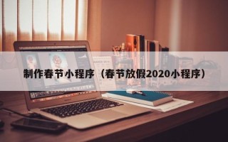 丹阳制作春节小程序（春节放假2020小程序）