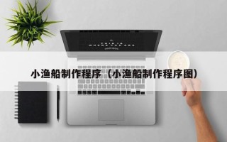 丹阳小渔船制作程序（小渔船制作程序图）