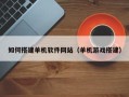 丹阳如何搭建单机软件网站（单机游戏搭建）