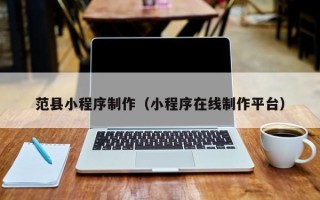 丹阳范县小程序制作（小程序在线制作平台）