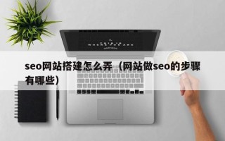 丹阳seo网站搭建怎么弄（网站做seo的步骤有哪些）